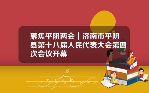 聚焦平阴两会｜济南市平阴县第十八届人民代表大会第四次会议开幕