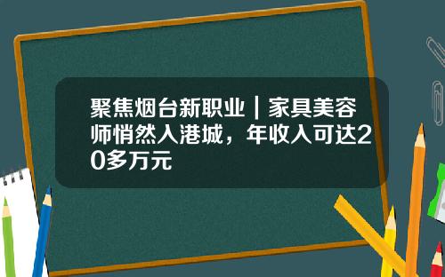 聚焦烟台新职业｜家具美容师悄然入港城，年收入可达20多万元