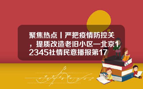 聚焦热点丨严把疫情防控关，提质改造老旧小区—北京12345社情民意播报第1783期