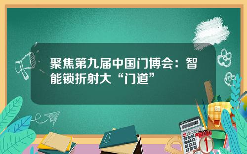 聚焦第九届中国门博会：智能锁折射大“门道”