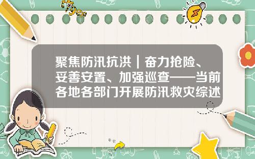 聚焦防汛抗洪｜奋力抢险、妥善安置、加强巡查——当前各地各部门开展防汛救灾综述