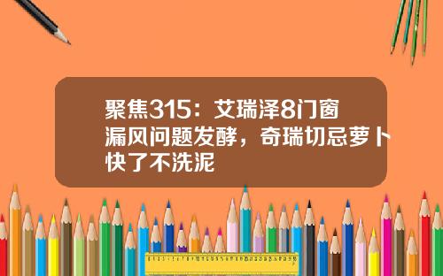 聚焦315：艾瑞泽8门窗漏风问题发酵，奇瑞切忌萝卜快了不洗泥