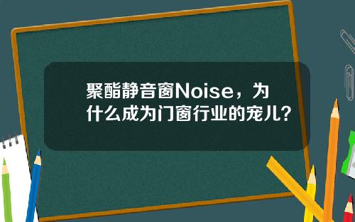聚酯静音窗Noise，为什么成为门窗行业的宠儿？