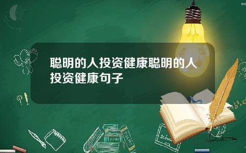 聪明的人投资健康聪明的人投资健康句子