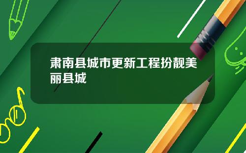 肃南县城市更新工程扮靓美丽县城