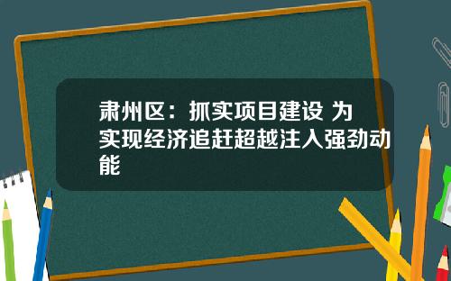 肃州区：抓实项目建设 为实现经济追赶超越注入强劲动能