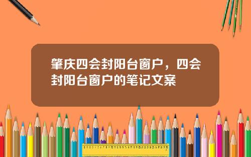 肇庆四会封阳台窗户，四会封阳台窗户的笔记文案