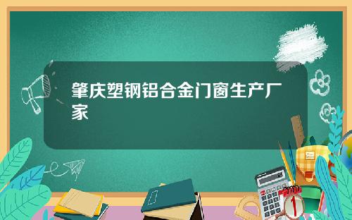 肇庆塑钢铝合金门窗生产厂家