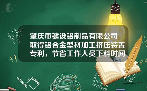 肇庆市键设铝制品有限公司取得铝合金型材加工挤压装置专利，节省工作人员下料时间提升工作效率
