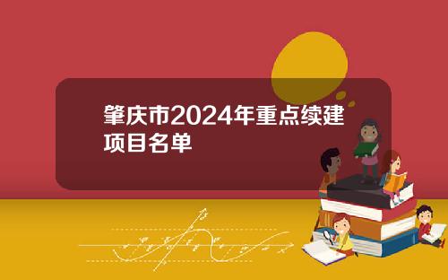 肇庆市2024年重点续建项目名单