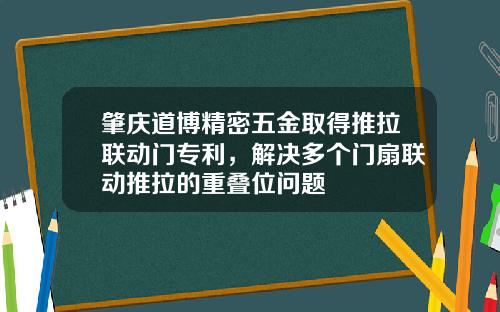 肇庆道博精密五金取得推拉联动门专利，解决多个门扇联动推拉的重叠位问题