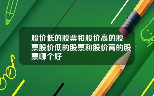 股价低的股票和股价高的股票股价低的股票和股价高的股票哪个好
