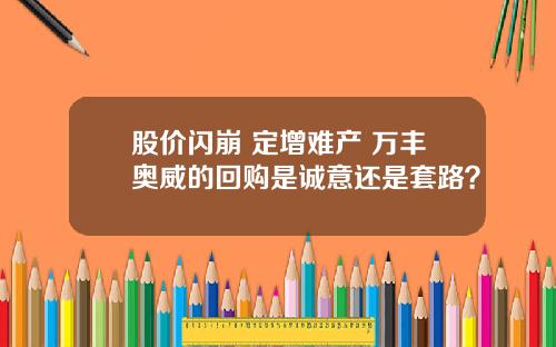 股价闪崩 定增难产 万丰奥威的回购是诚意还是套路？
