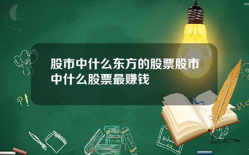 股市中什么东方的股票股市中什么股票最赚钱