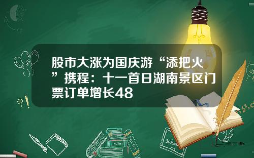 股市大涨为国庆游“添把火”携程：十一首日湖南景区门票订单增长48