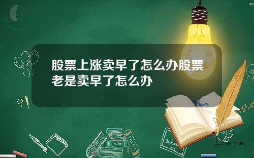 股票上涨卖早了怎么办股票老是卖早了怎么办