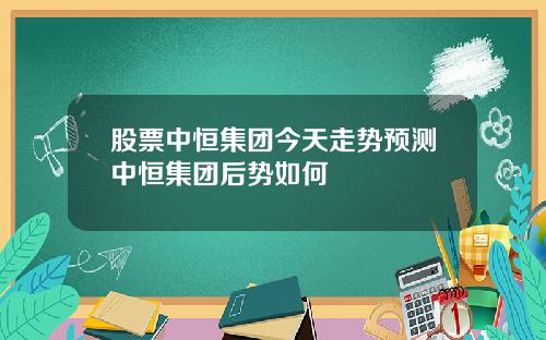 股票中恒集团今天走势预测中恒集团后势如何