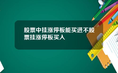 股票中挂涨停板能买进不股票挂涨停板买入