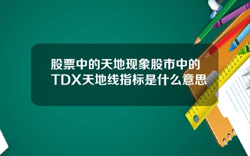 股票中的天地现象股市中的TDX天地线指标是什么意思