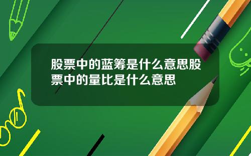 股票中的蓝筹是什么意思股票中的量比是什么意思