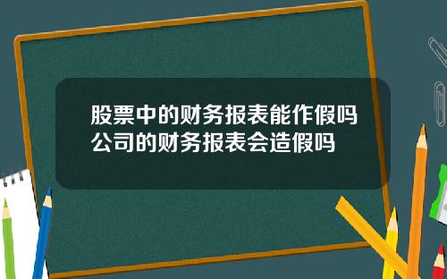 股票中的财务报表能作假吗公司的财务报表会造假吗