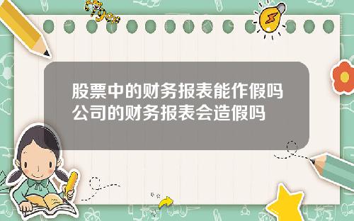 股票中的财务报表能作假吗公司的财务报表会造假吗