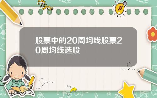 股票中的20周均线股票20周均线选股