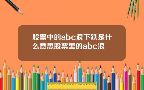 股票中的abc浪下跌是什么意思股票里的abc浪