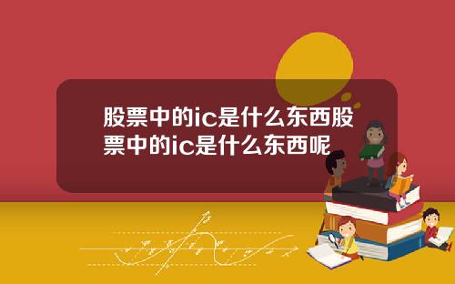 股票中的ic是什么东西股票中的ic是什么东西呢