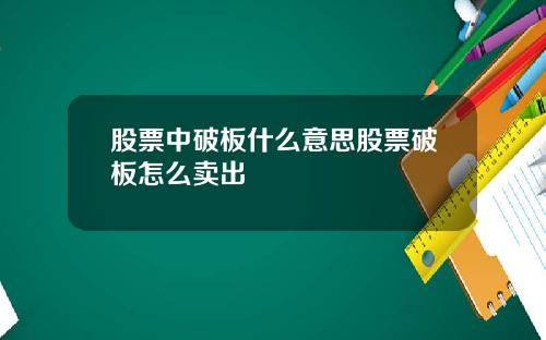 股票中破板什么意思股票破板怎么卖出
