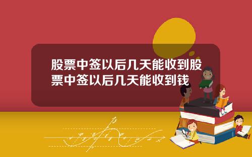 股票中签以后几天能收到股票中签以后几天能收到钱