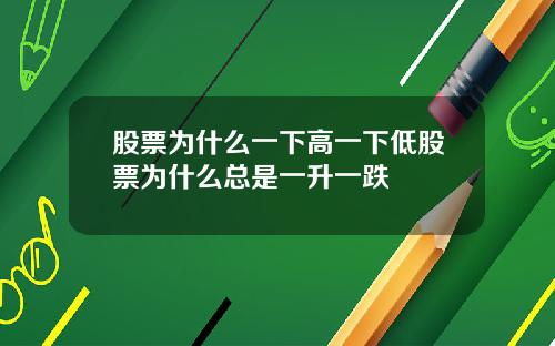 股票为什么一下高一下低股票为什么总是一升一跌