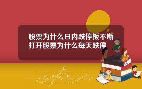 股票为什么日内跌停板不断打开股票为什么每天跌停