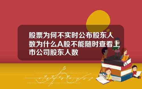 股票为何不实时公布股东人数为什么A股不能随时查看上市公司股东人数