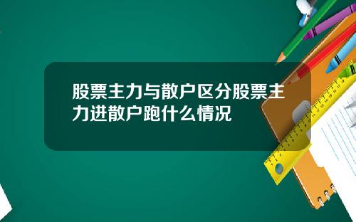 股票主力与散户区分股票主力进散户跑什么情况