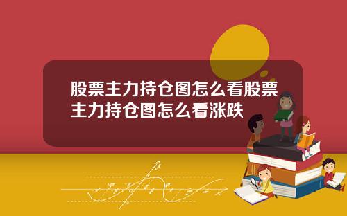 股票主力持仓图怎么看股票主力持仓图怎么看涨跌