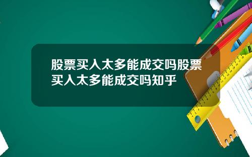 股票买入太多能成交吗股票买入太多能成交吗知乎