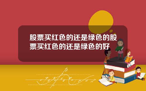 股票买红色的还是绿色的股票买红色的还是绿色的好