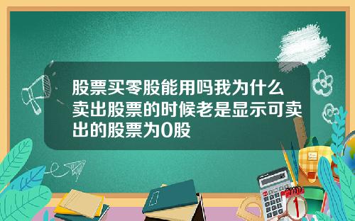 股票买零股能用吗我为什么卖出股票的时候老是显示可卖出的股票为0股