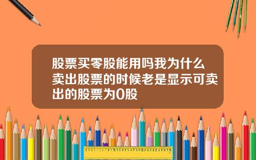 股票买零股能用吗我为什么卖出股票的时候老是显示可卖出的股票为0股