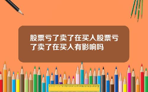 股票亏了卖了在买入股票亏了卖了在买入有影响吗