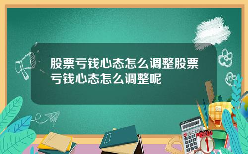 股票亏钱心态怎么调整股票亏钱心态怎么调整呢