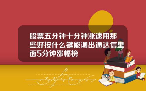 股票五分钟十分钟涨速用那些好按什么键能调出通达信里面5分钟涨幅榜