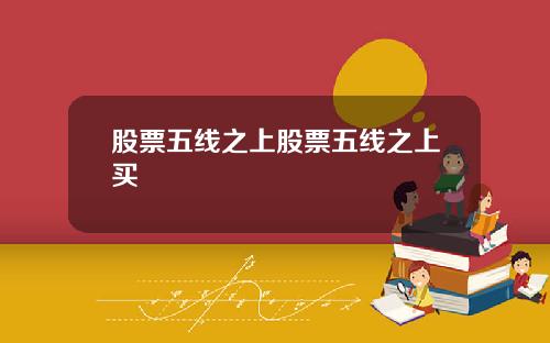 股票五线之上股票五线之上买