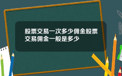 股票交易一次多少佣金股票交易佣金一般是多少
