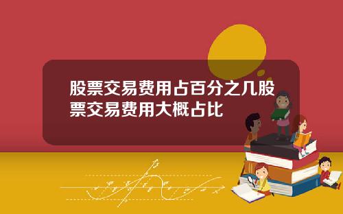 股票交易费用占百分之几股票交易费用大概占比