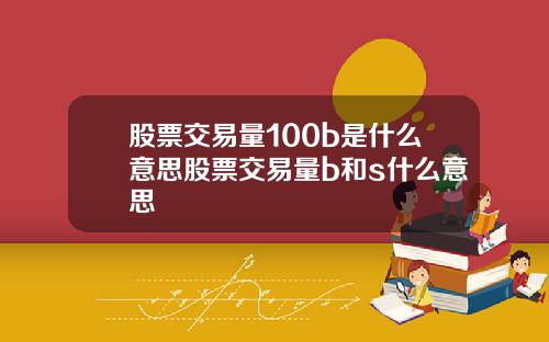 股票交易量100b是什么意思股票交易量b和s什么意思