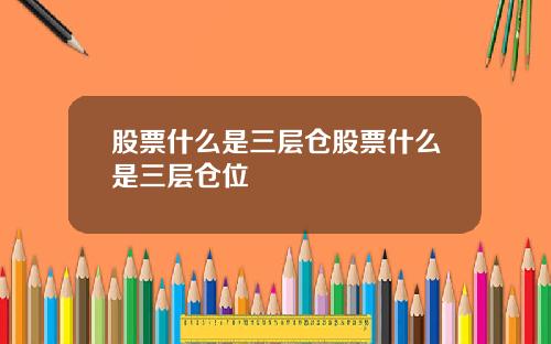 股票什么是三层仓股票什么是三层仓位