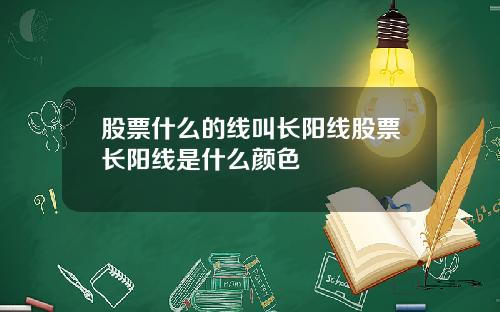 股票什么的线叫长阳线股票长阳线是什么颜色