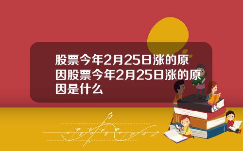 股票今年2月25日涨的原因股票今年2月25日涨的原因是什么